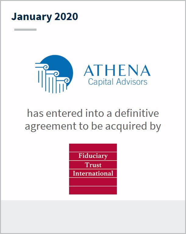 January 2020 Athena Capital Advisors has entered into a definitive agreement to be acquired by Fiduciary Trust International